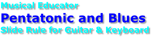 Musical Educator
Pentatonic and Blues 
Slide Rule for Guitar & Keyboard 
